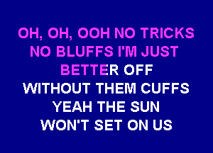 0H, 0H, OCH N0 TRICKS
N0 BLUFFS I'M JUST
BETTER OFF
WITHOUT THEM CUFFS
YEAH THE SUN
WON'T SET 0N US