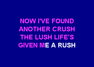 NOW I'VE FOUND
ANOTHER CRUSH

THE LUSH LIFE'S
GIVEN ME A RUSH