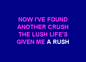NOW I'VE FOUND
ANOTHER CRUSH

THE LUSH LIFE'S
GIVEN ME A RUSH