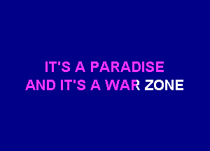 IT'S A PARADISE

AND IT'S A WAR ZONE