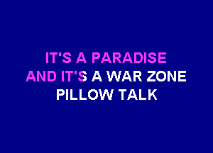IT'S A PARADISE
AND IT'S A WAR ZONE

PILLOW TALK