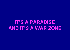 IT'S A PARADISE

AND IT'S A WAR ZONE