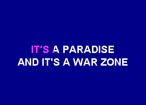 IT'S A PARADISE

AND IT'S A WAR ZONE