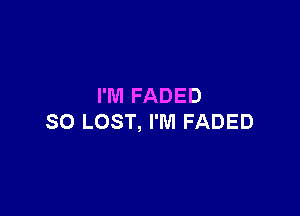 I'M FADED

SO LOST, I'M FADED