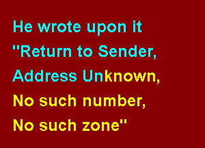He wrote upon it
Return to Sender,

Address Unknown,
No such number,
No such zone