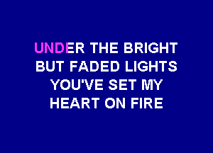 UNDER THE BRIGHT
BUT FADED LIGHTS
YOU'VE SET MY
HEART ON FIRE

g