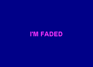 I'M FADED