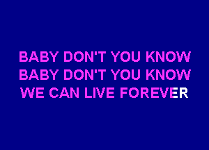 BABY DON'T YOU KNOW
BABY DON'T YOU KNOW
WE CAN LIVE FOREVER