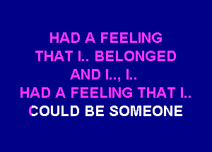 HAD A FEELING
THAT l.. BELONGED
AND l.., l..

HAD A FEELING THAT l..
COULD BE SOMEONE