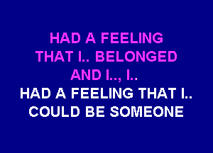 HAD A FEELING
THAT l.. BELONGED
AND l.., l..

HAD A FEELING THAT l..
COULD BE SOMEONE