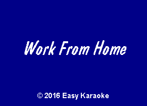 Work From Home

(Q 2016 Easy Karaoke