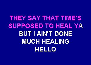 THEY SAY THAT TIME'S
SUPPOSED T0 HEAL YA
BUT I AIN'T DONE
MUCH HEALING
HELLO