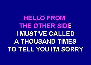 HELLO FROM
THE OTHER SIDE
I MUST'VE CALLED
A THOUSAND TIMES
TO TELL YOU I'M SORRY