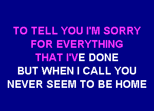 TO TELL YOU I'M SORRY
FOR EVERYTHING
THAT I'VE DONE
BUT WHEN I CALL YOU
NEVER SEEM TO BE HOME