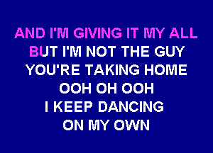 AND I'M GIVING IT MY ALL
BUT I'M NOT THE GUY
YOU'RE TAKING HOME

OCH 0H OCH
I KEEP DANCING
ON MY OWN