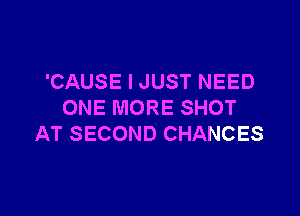 'CAUSE I JUST NEED
ONE MORE SHOT

AT SECOND CHANCES