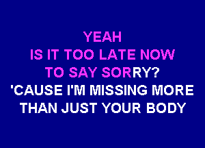 YEAH
IS IT TOO LATE NOW
TO SAY SORRY?
'CAUSE I'M MISSING MORE
THAN JUST YOUR BODY