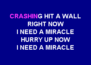 CRASHING HIT A WALL
RIGHT NOW
INEED A MIRACLE
HURRY UP NOW
I NEED A MIRACLE

g
