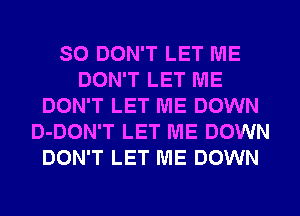 SO DON'T LET ME
DON'T LET ME
DON'T LET ME DOWN
D-DON'T LET ME DOWN
DON'T LET ME DOWN