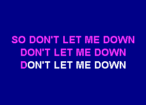 SO DON'T LET ME DOWN
DON'T LET ME DOWN
DON'T LET ME DOWN