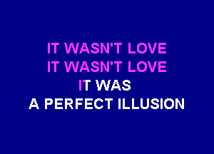 IT WASN'T LOVE
IT WASN'T LOVE

IT WAS
A PERFECT ILLUSION