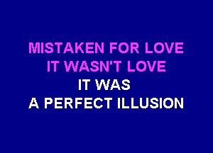 MISTAKEN FOR LOVE
IT WASN'T LOVE

IT WAS
A PERFECT ILLUSION