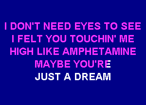 I DON'T NEED EYES TO SEE
I FELT YOU TOUCHIN' ME
HIGH LIKE AMPHETAMINE

MAYBE YOU'RE
JUST A DREAM