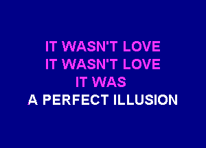 IT WASN'T LOVE
IT WASN'T LOVE

IT WAS
A PERFECT ILLUSION