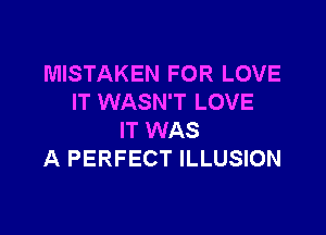 MISTAKEN FOR LOVE
IT WASN'T LOVE

IT WAS
A PERFECT ILLUSION