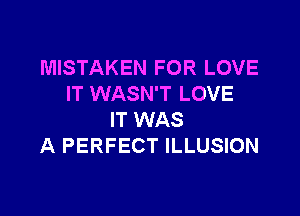 MISTAKEN FOR LOVE
IT WASN'T LOVE

IT WAS
A PERFECT ILLUSION