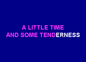 A LITTLE TIME

AND SOME TENDERNESS