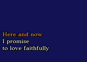 Here and now
I promise
to love faithfully