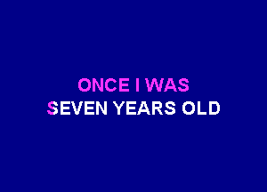 ONCE I WAS

SEVEN YEARS OLD