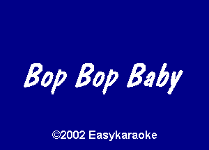 Bop Bop Baby

(92002 Easykaraoke