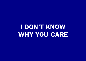 I DONT KNOW

WHY YOU CARE