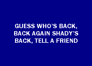 GUESS WHO'S BACK,

BACK AGAIN SHADY'S
BACK, TELL A FRIEND