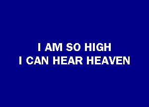 I AM 80 HIGH

I CAN HEAR HEAVEN