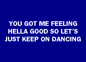 YOU GOT ME FEELING
HELLA GOOD SO LET,S
JUST KEEP ON DANCING