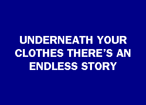 UNDERNEATH YOUR
CLOTHES THERES AN
ENDLESS STORY