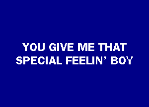 YOU GIVE ME THAT

SPECIAL FEELIW BOY