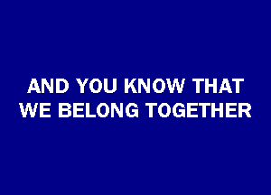 AND YOU KNOW THAT
WE BELONG TOGETHER