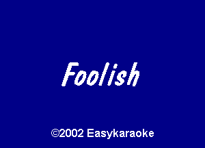 Fooll's'b

(92002 Easykaraoke