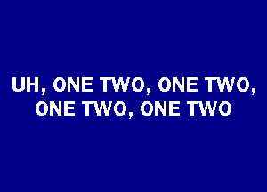 UH, ONE TWO, ONE TWO,

ONE TWO, ONE TWO