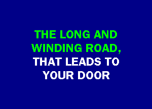 THE LONG AND
WINDING ROAD,

THAT LEADS TO
YOUR DOOR