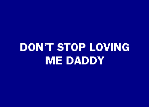 DONT STOP LOVING

ME DADDY