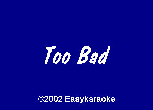 Too Bad

(92002 Easykaraoke