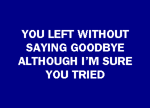 YOU LEFI' WITHOUT
SAYING GOODBYE
ALTHOUGH PM SURE
YOU TRIED