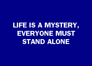 LIFE IS A MYSTERY,

EVERYONE MUST
STAND ALONE
