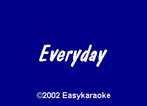 fyeryday

(92002 Easykaraoke