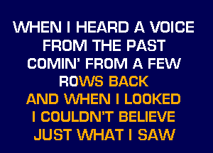 WHEN I HEARD A VOICE
FROM THE PAST
COMIN' FROM A FEW
ROWS BACK
AND VUHEN l LOOKED
l COULDN'T BELIEVE
JUST WAT I SAW